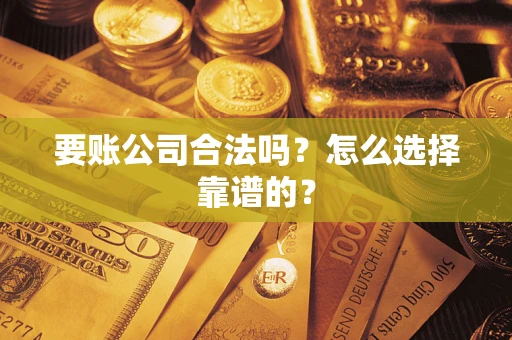 济南要账公司合法吗？怎么选择靠谱的？