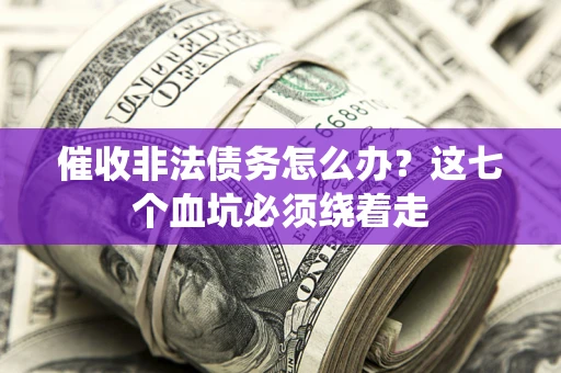济南催收非法债务怎么办？这七个血坑必须绕着走