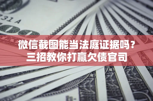 济南微信截图能当法庭证据吗？三招教你打赢欠债官司