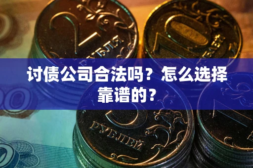 济南讨债公司合法吗？怎么选择靠谱的？