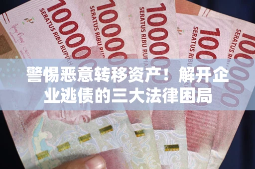 济南警惕恶意转移资产！解开企业逃债的三大法律困局