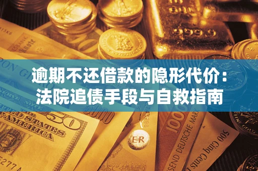 济南逾期不还借款的隐形代价：法院追债手段与自救指南