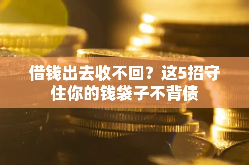 济南借钱出去收不回？这5招守住你的钱袋子不背债
