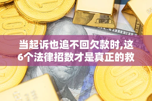 济南当起诉也追不回欠款时,这6个法律招数才是真正的救命稻草