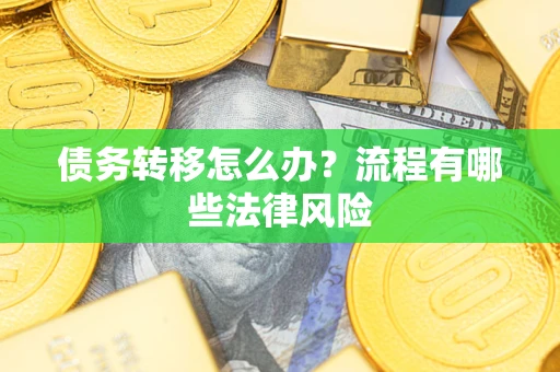 济南债务转移怎么办？流程有哪些法律风险