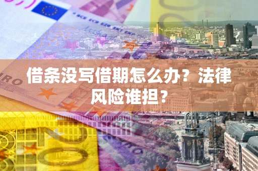 济南借条没写借期怎么办？法律风险谁担？